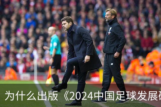 为什么出版《2024中国足球发展研讨会白皮书》？