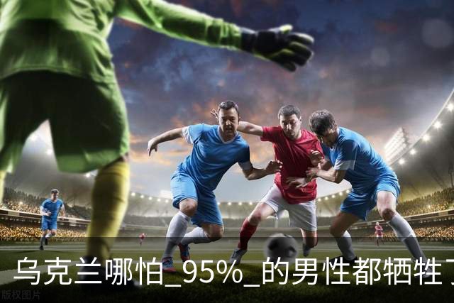 乌克兰哪怕 95% 的男性都牺牲了，只要女性还在，就不怕绝种