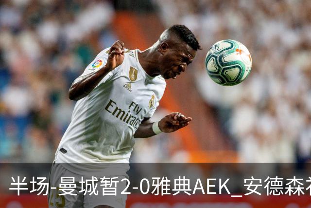 半场-曼城暂2-0雅典AEK 安德森补射获处子球福登破门刘易斯助攻