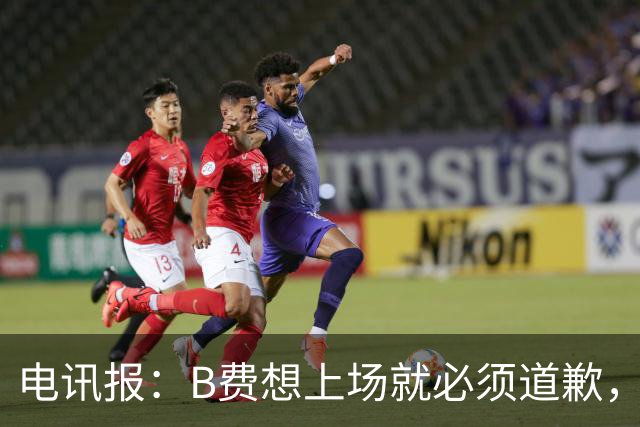 电讯报：B费想上场就必须道歉，就算要下课卡里克也不能妥协